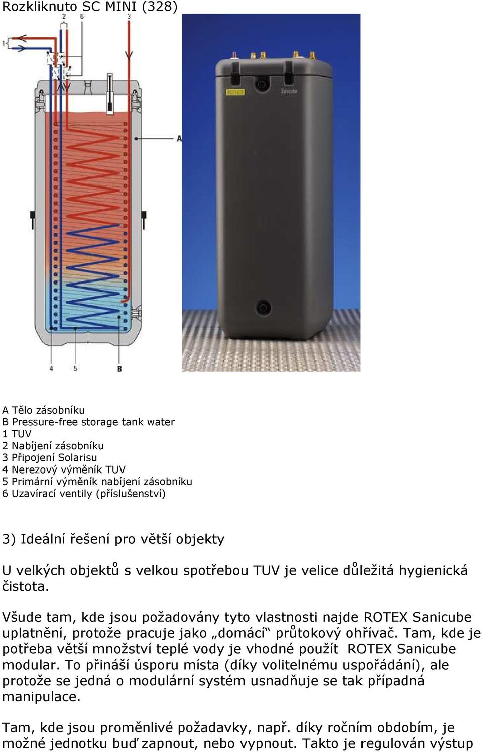 Všude tam, kde jsou požadovány tyto vlastnosti najde ROTEX Sanicube uplatnění, protože pracuje jako domácí průtokový ohřívač.