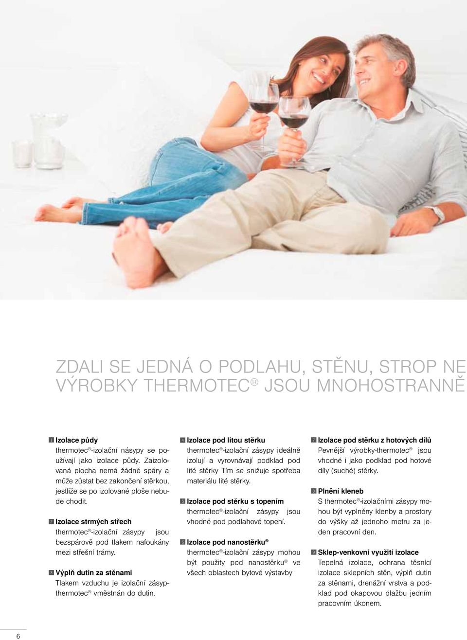 Izolace strmých střech thermotec -izolační zásypy jsou bezspárově pod tlakem nafoukány mezi střešní trámy. Výplň dutin za stěnami Tlakem vzduchu je izolační zásypthermotec vměstnán do dutin.