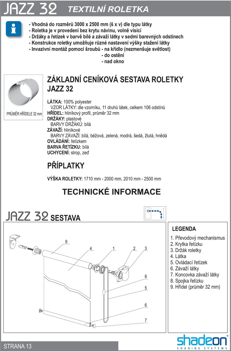 32 mm LÁTKA: 100% polyester VZOR LÁTKY: dle vzorníku, 11 druhù látek, celkem 106 odstínù HØÍDEL: hliníkový profil, prùmìr 32 mm DRŽÁKY: plastové BARVY DRŽÁKÙ: bílá ZÁVAŽÍ: hliníkové BARVY ZÁVAŽÍ: