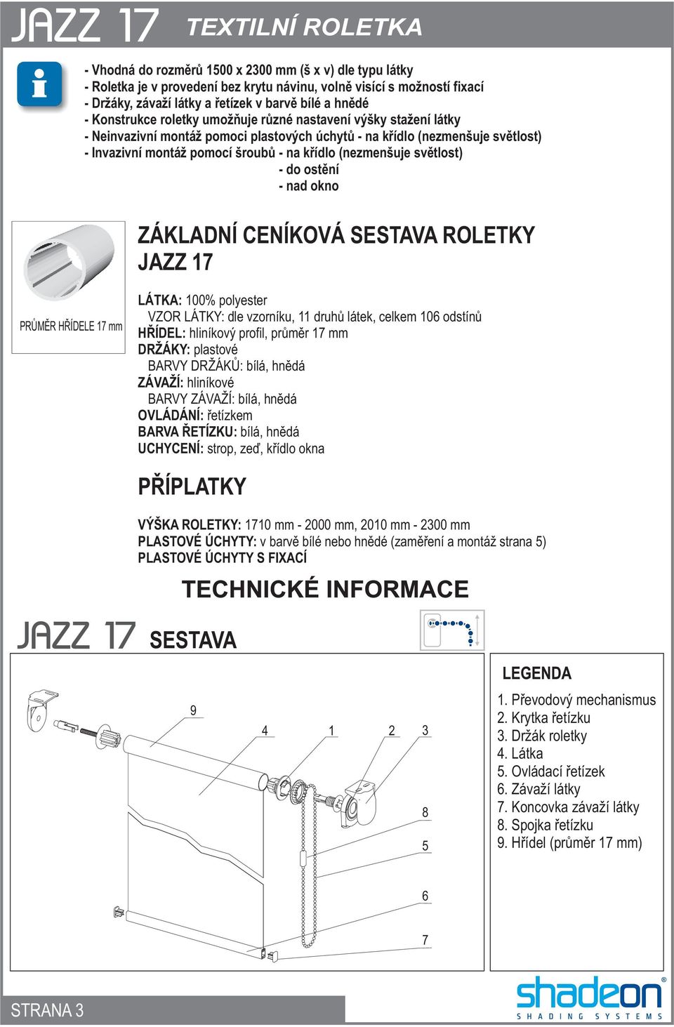 - do ostìní - nad okno ZÁKLADNÍ CENÍKOVÁ SESTAVA ROLETKY JAZZ 17 PRÙMÌR HØÍDELE 17 mm LÁTKA: 100% polyester VZOR LÁTKY: dle vzorníku, 11 druhù látek, celkem 106 odstínù HØÍDEL: hliníkový profil,