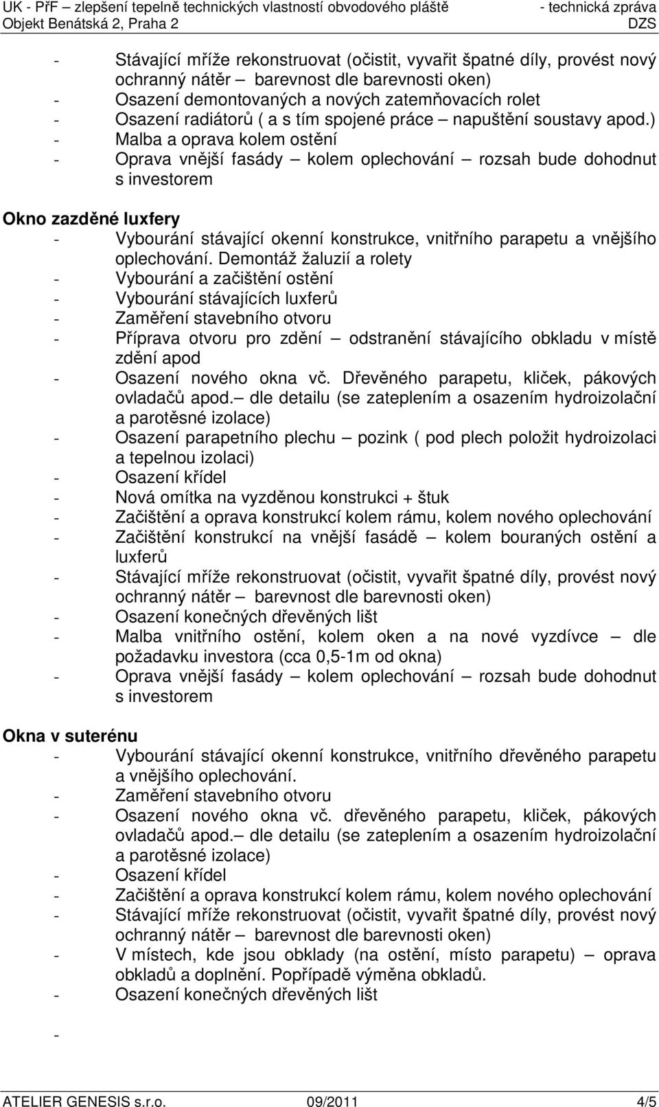 Demontáž žaluzií a rolety - Vybourání a začištění ostění - Vybourání stávajících luxferů - Zaměření stavebního otvoru - Příprava otvoru pro zdění odstranění stávajícího obkladu v místě zdění apod -