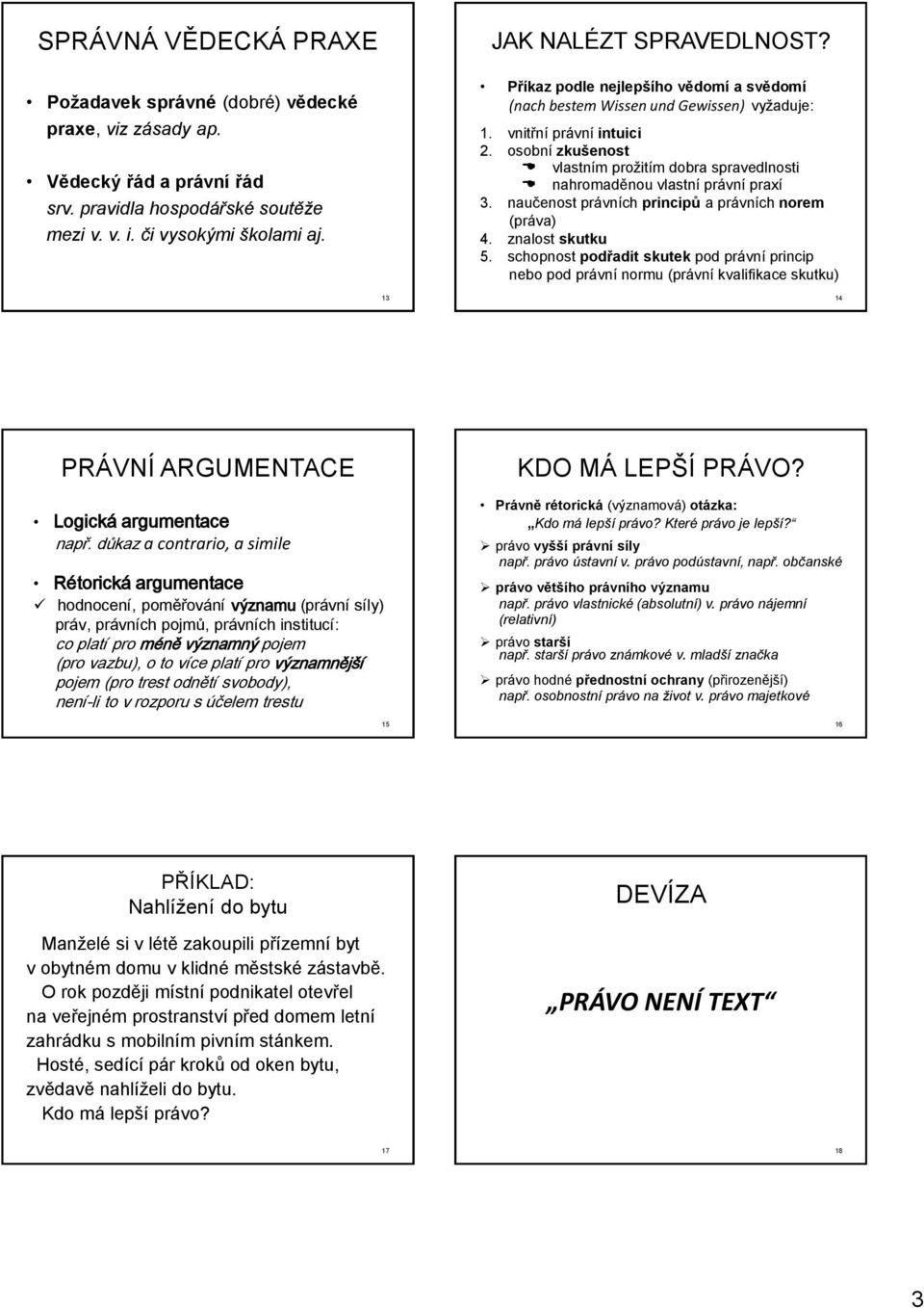 osobní zkušenost vlastním prožitím dobra spravedlnosti nahromaděnou vlastní právní praxí 3. naučenost právních principů a právních norem (práva) 4. znalost skutku 5.