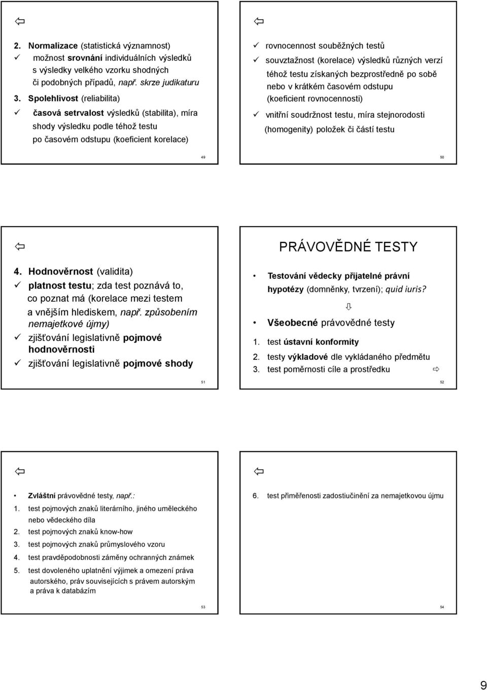 výsledků různých verzí téhož testu získaných bezprostředně po sobě nebo v krátkém časovém odstupu (koeficient rovnocennosti) vnitřní soudržnost testu, míra stejnorodosti (homogenity) položek či částí