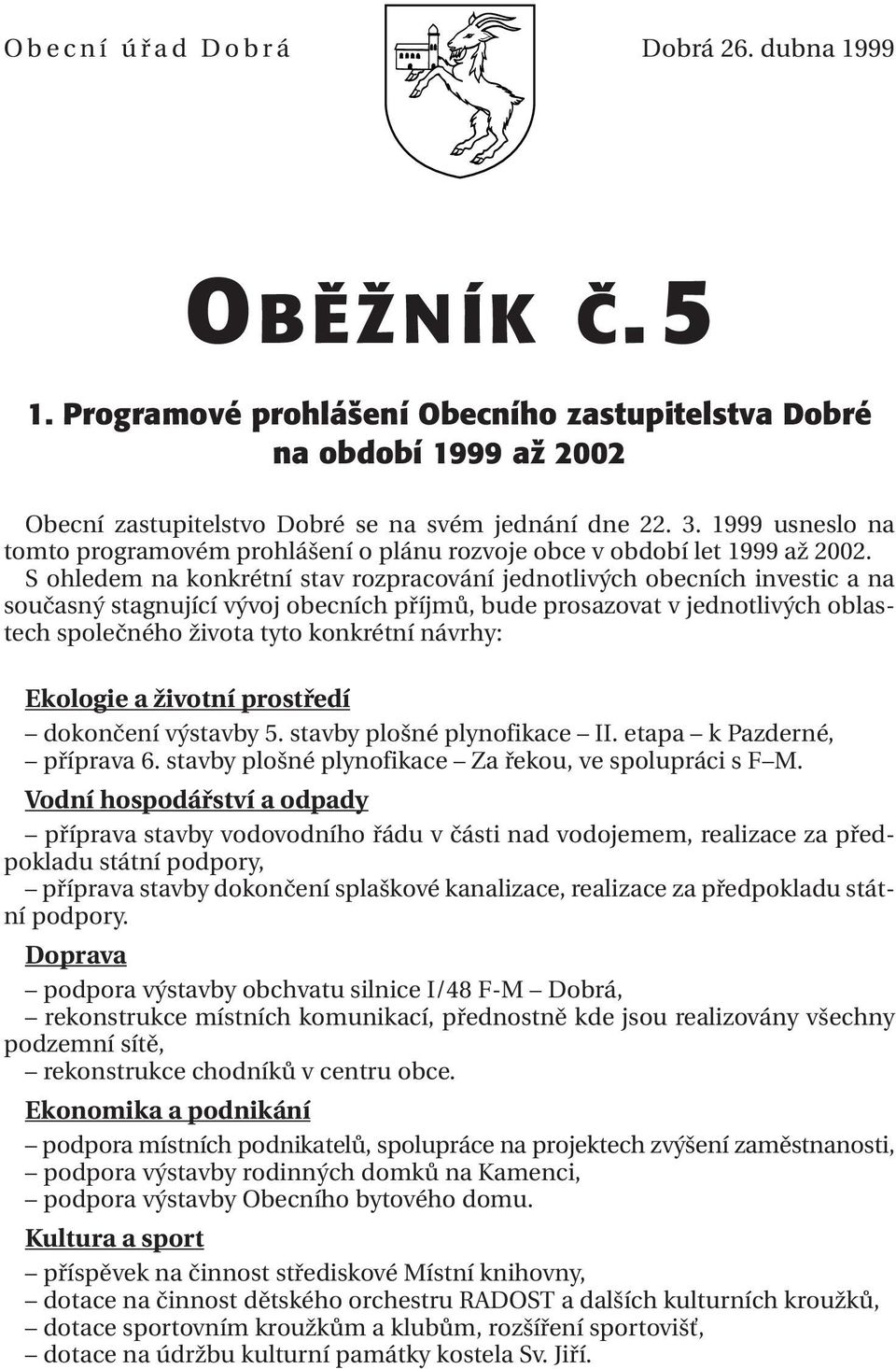 S ohledem na konkrétní stav rozpracování jednotlivých obecních investic a na současný stagnující vývoj obecních příjmů, bude prosazovat v jednotlivých oblastech společného života tyto konkrétní
