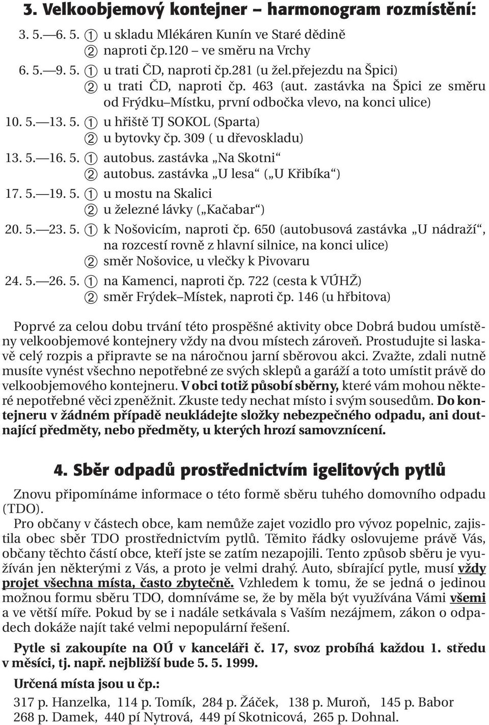 309 ( u dřevoskladu) 13. 5. 16. 5. ➀ autobus. zastávka Na Skotni ➁ autobus. zastávka U lesa ( U Křibíka ) 17. 5. 19. 5. ➀ u mostu na Skalici ➁ u železné lávky ( Kačabar ) 20. 5. 23. 5. ➀ k Nošovicím, naproti čp.
