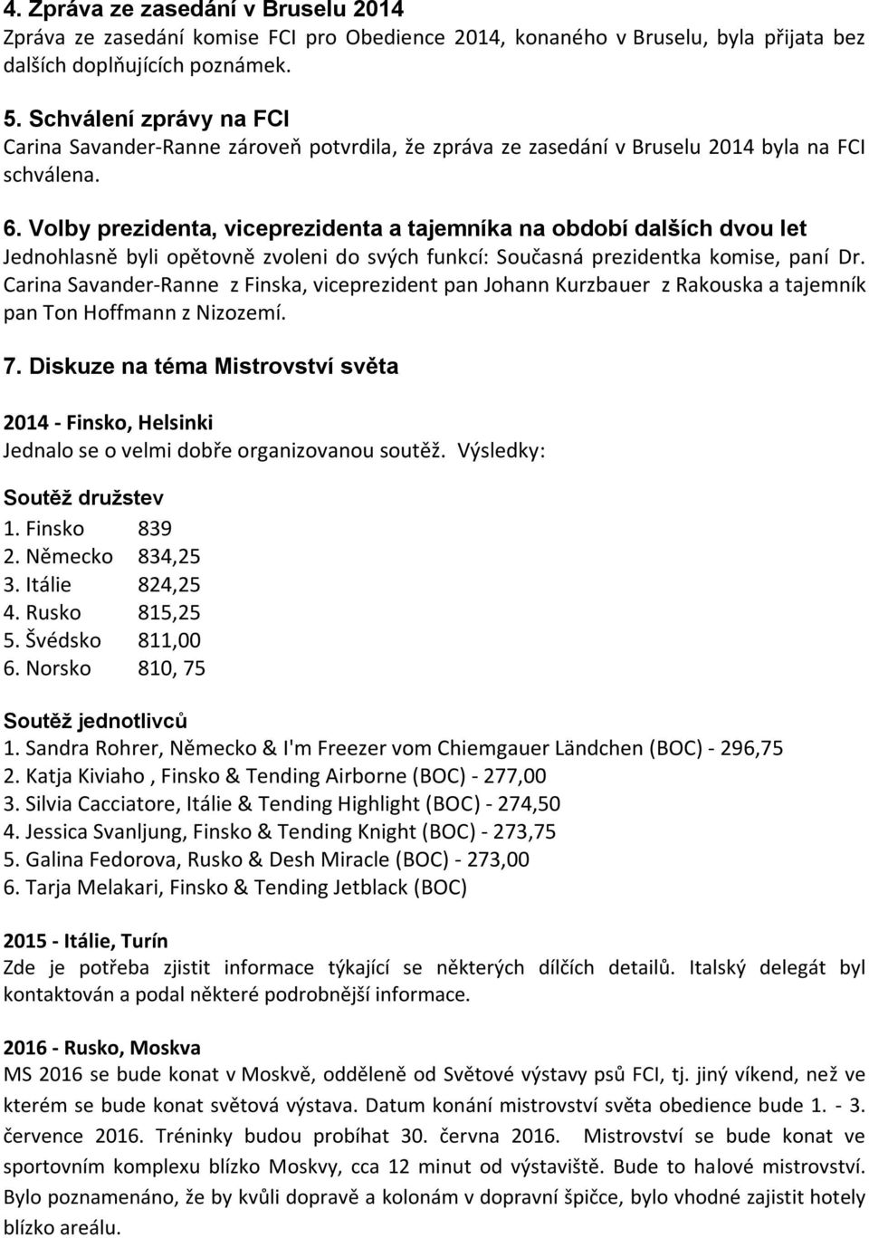 Volby prezidenta, viceprezidenta a tajemníka na období dalších dvou let Jednohlasně byli opětovně zvoleni do svých funkcí: Současná prezidentka komise, paní Dr.