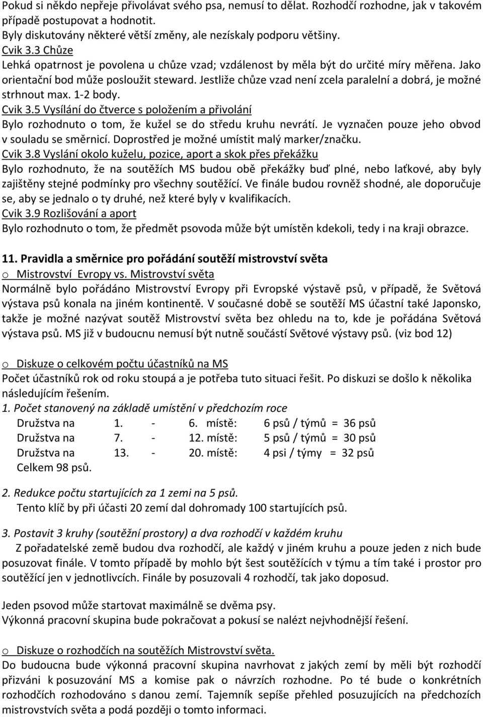 Jestliže chůze vzad není zcela paralelní a dobrá, je možné strhnout max. 1-2 body. Cvik 3.5 Vysílání do čtverce s položením a přivolání Bylo rozhodnuto o tom, že kužel se do středu kruhu nevrátí.