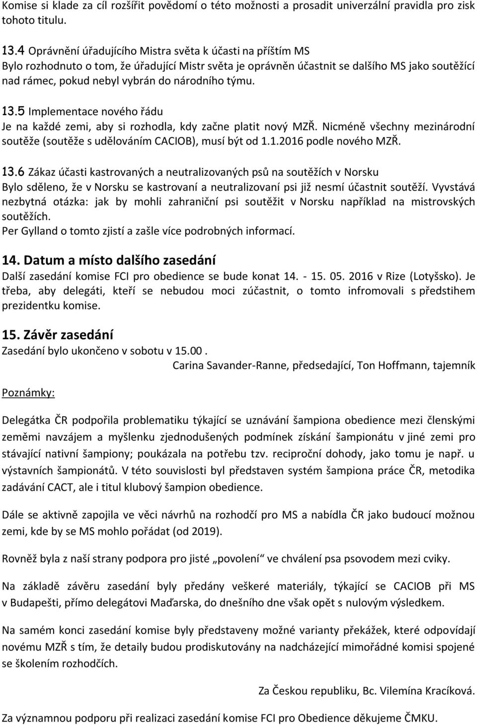 národního týmu. 13.5 Implementace nového řádu Je na každé zemi, aby si rozhodla, kdy začne platit nový MZŘ. Nicméně všechny mezinárodní soutěže (soutěže s udělováním CACIOB), musí být od 1.1.2016 podle nového MZŘ.