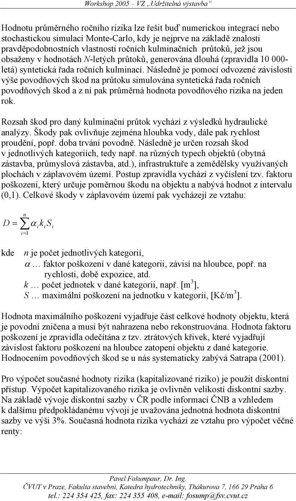 Následně je pomocí odvozené závislosti výše povodňových škod na průtoku simulována syntetická řada ročních povodňových škod a z ní pak průměrná hodnota povodňového rizika na jeden rok.