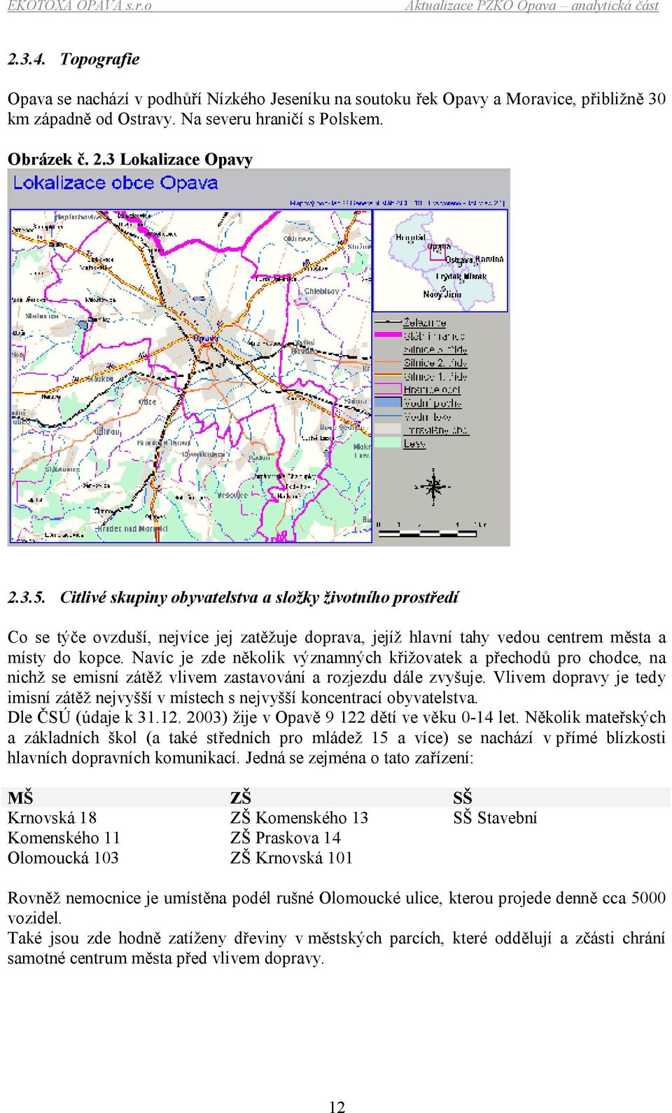 Navíc je zde několik významných křižovatek a přechodů pro chodce, na nichž se emisní zátěž vlivem zastavování a rozjezdu dále zvyšuje.