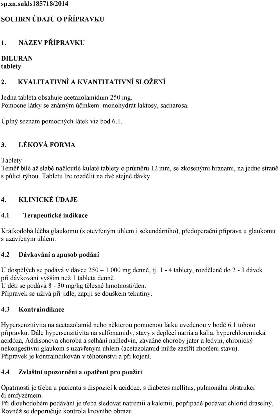 LÉKOVÁ FORMA Tablety Téměř bílé až slabě nažloutlé kulaté tablety o průměru 12 mm, se zkosenými hranami, na jedné straně s půlicí rýhou. Tabletu lze rozdělit na dvě stejné dávky. 4. KLINICKÉ ÚDAJE 4.