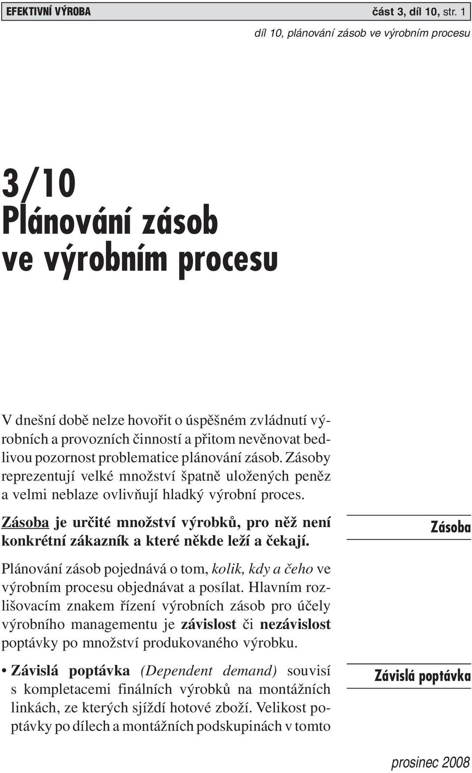 Zásoby reprezentují velké množství špatně uložených peněz a velmi neblaze ovlivňují hladký výrobní proces.