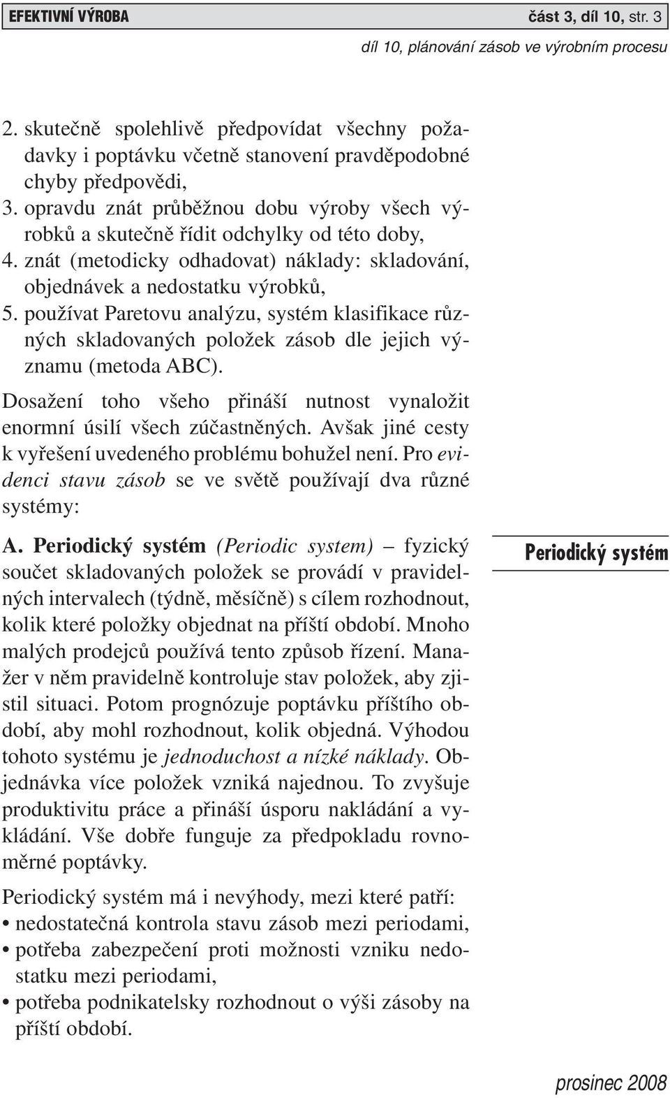 používat Paretovu analýzu, systém klasifikace různých skladovaných položek zásob dle jejich významu (metoda ABC). Dosažení toho všeho přináší nutnost vynaložit enormní úsilí všech zúčastněných.