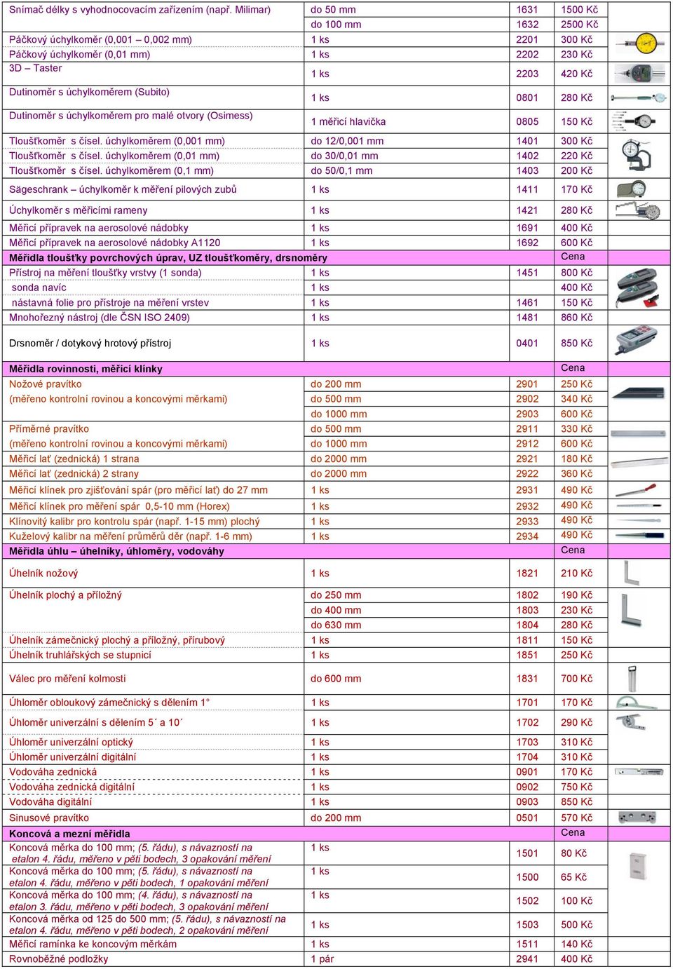 Dutinoměr s úchylkoměrem pro malé otvory (Osimess) 0801 280 Kč 1 měřicí hlavička 0805 150 Kč Tloušťkoměr s čísel. úchylkoměrem (0,001 mm) do 12/0,001 mm 1401 300 Kč Tloušťkoměr s čísel.