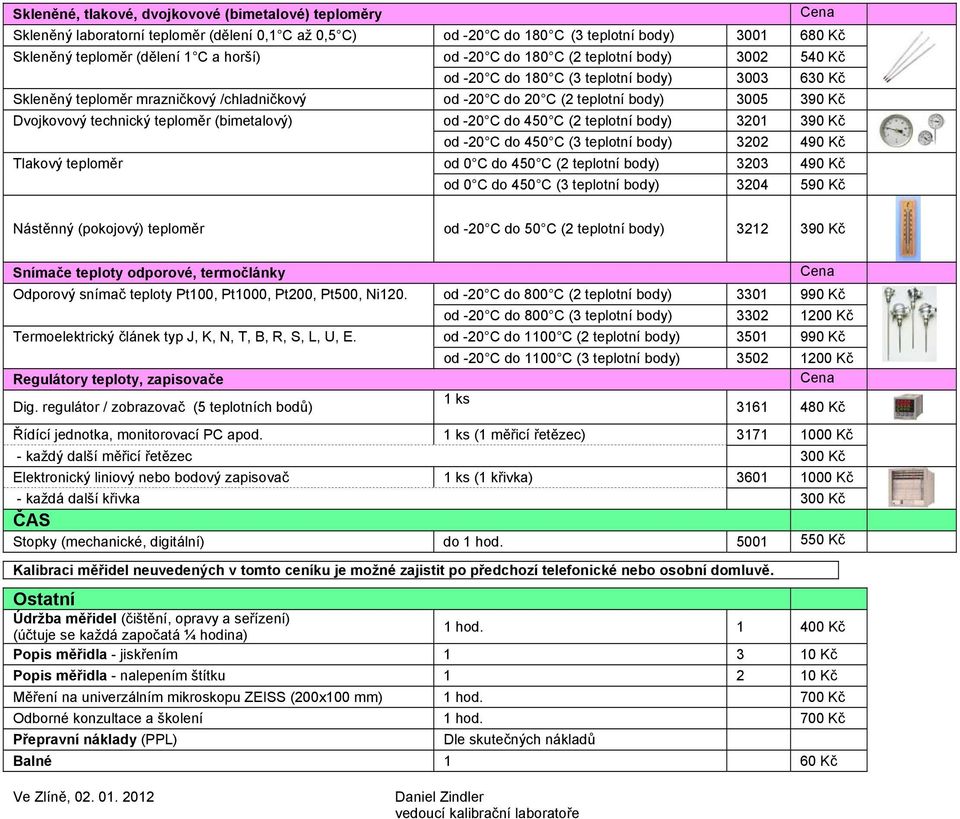technický teploměr (bimetalový) od -20 C do 450 C (2 teplotní body) 3201 390 Kč od -20 C do 450 C (3 teplotní body) 3202 490 Kč Tlakový teploměr od 0 C do 450 C (2 teplotní body) 3203 490 Kč od 0 C