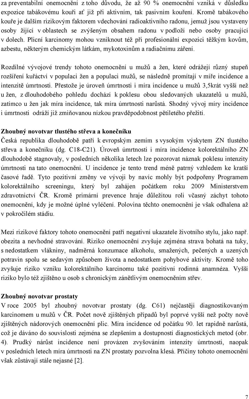 Plicní karcinomy mohou vzniknout též při profesionální expozici těžkým kovům, azbestu, některým chemickým látkám, mykotoxinům a radiačnímu záření.