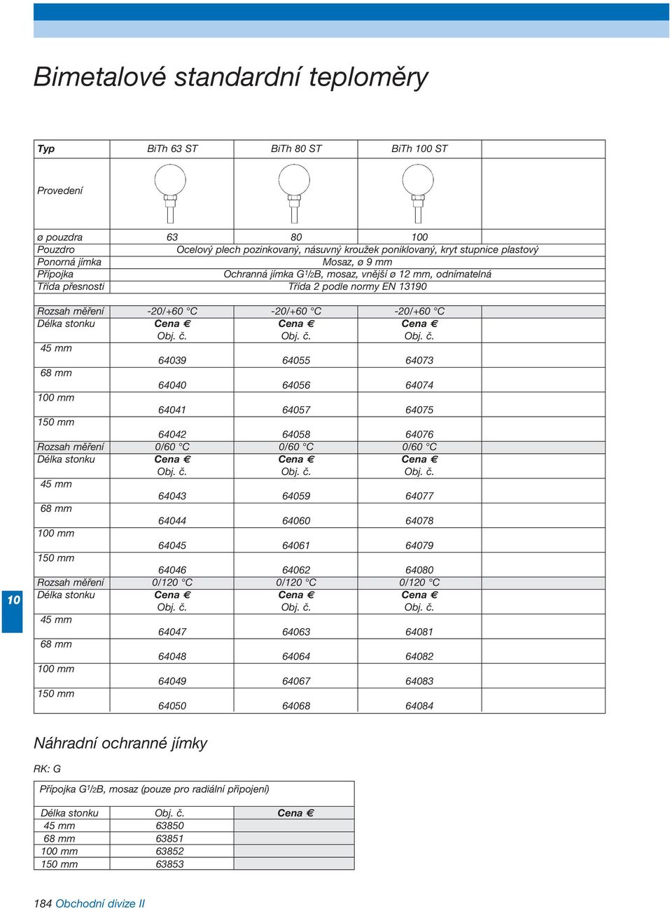 Obj. č. Obj. č. 45 mm 649 645 643 68 mm 640 646 644 0 mm 641 647 645 0 mm 642 648 646 Rozsah měření 0/60 C 0/60 C 0/60 C Délka stonku Cena Cena Cena Obj. č. Obj. č. Obj. č. 45 mm 643 649 647 68 mm 644 640 648 0 mm 645 641 649 0 mm 646 642 640 Rozsah měření 0/0 C 0/0 C 0/0 C Délka stonku Cena Cena Cena Obj.