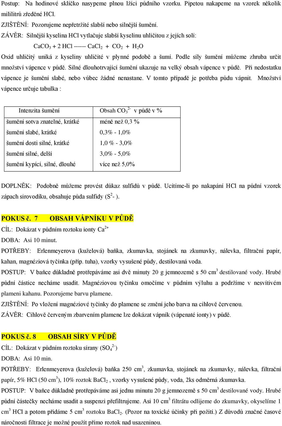 Podle síly šumění můžeme zhruba určit množství vápence v půdě. Silné dlouhotrvající šumění ukazuje na velký obsah vápence v půdě. Při nedostatku vápence je šumění slabé, nebo vůbec žádné nenastane.