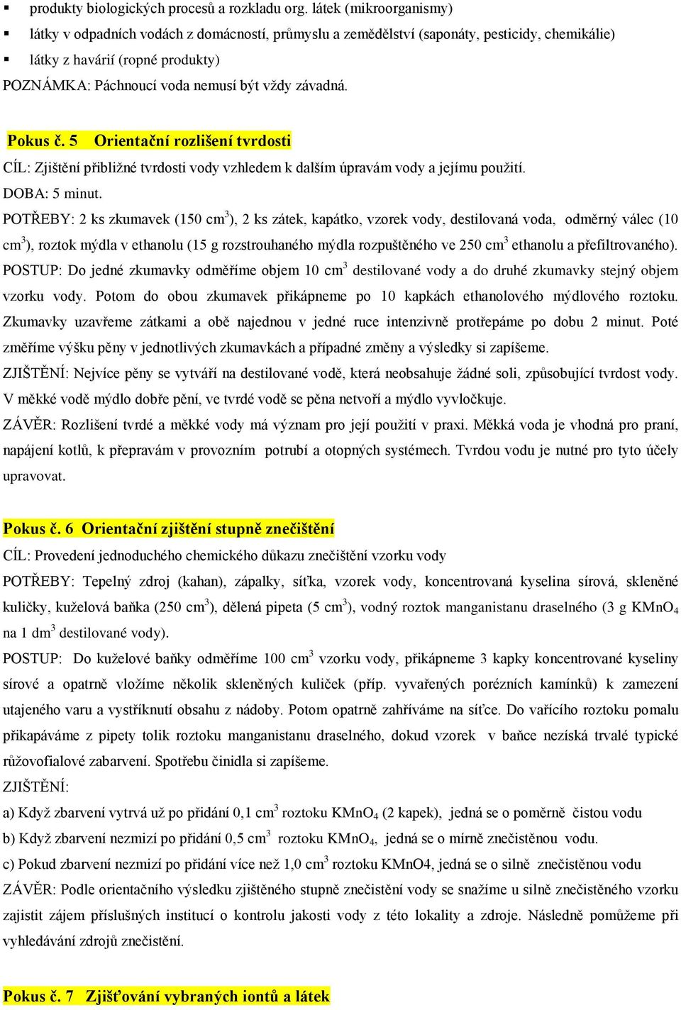 závadná. Pokus č. 5 Orientační rozlišení tvrdosti CÍL: Zjištění přibližné tvrdosti vody vzhledem k dalším úpravám vody a jejímu použití. DOBA: 5 minut.
