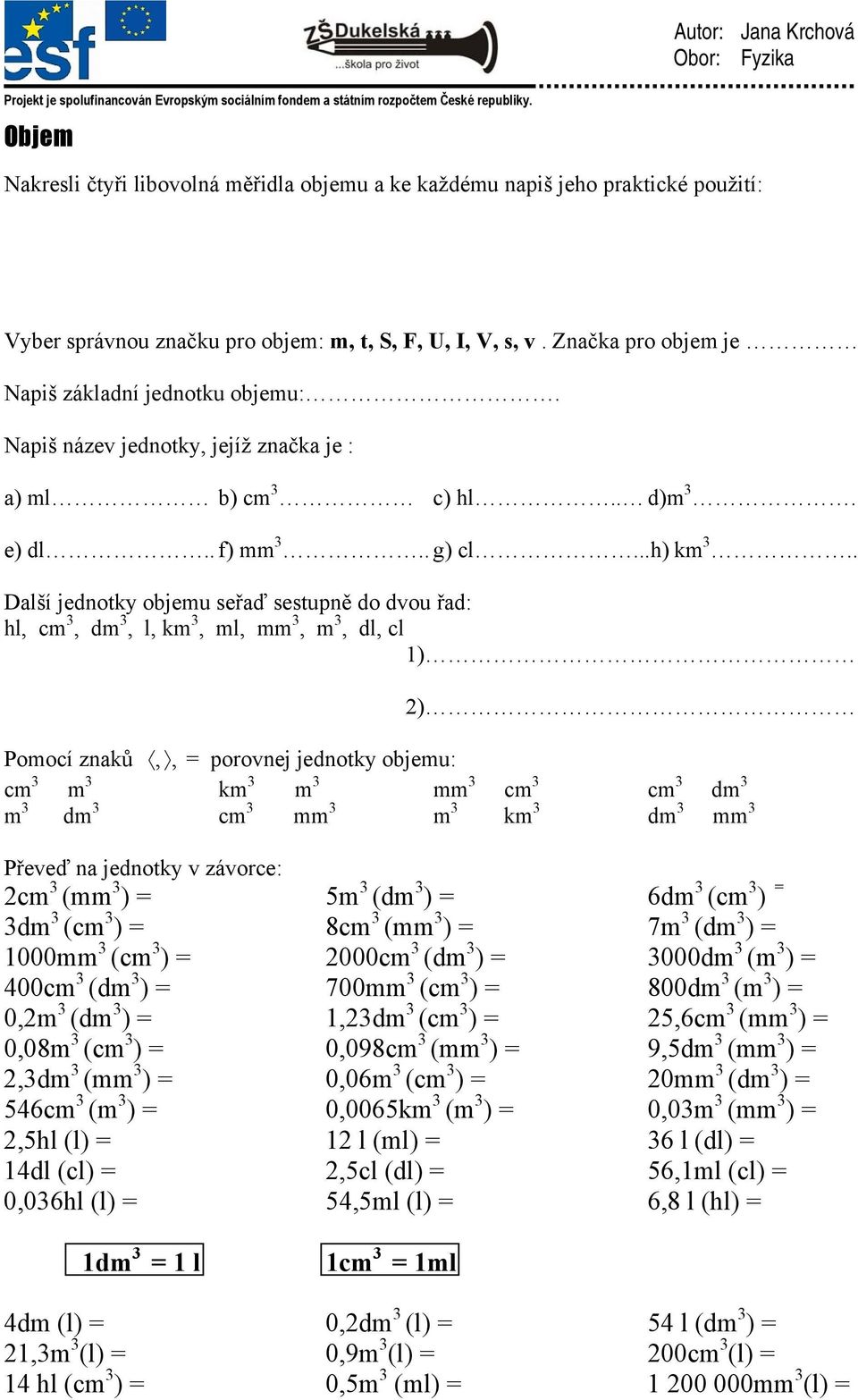 . Další jednotky objemu seřaď sestupně do dvou řad: hl, cm 3, dm 3, l, km 3, ml, mm 3, m 3, dl, cl 1) 2) Pomocí znaků,, = porovnej jednotky objemu: cm 3 m 3 km 3 m 3 mm 3 cm 3 cm 3 dm 3 m 3 dm 3 cm 3