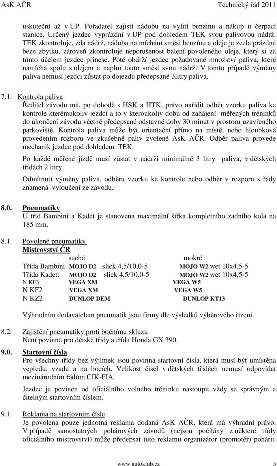 Poté obdrží jezdec požadované množství paliva, které namíchá spolu s olejem a naplní touto směsí svou nádrž. V tomto případě výměny paliva nemusí jezdci zůstat po dojezdu předepsané 3litry paliva. 7.