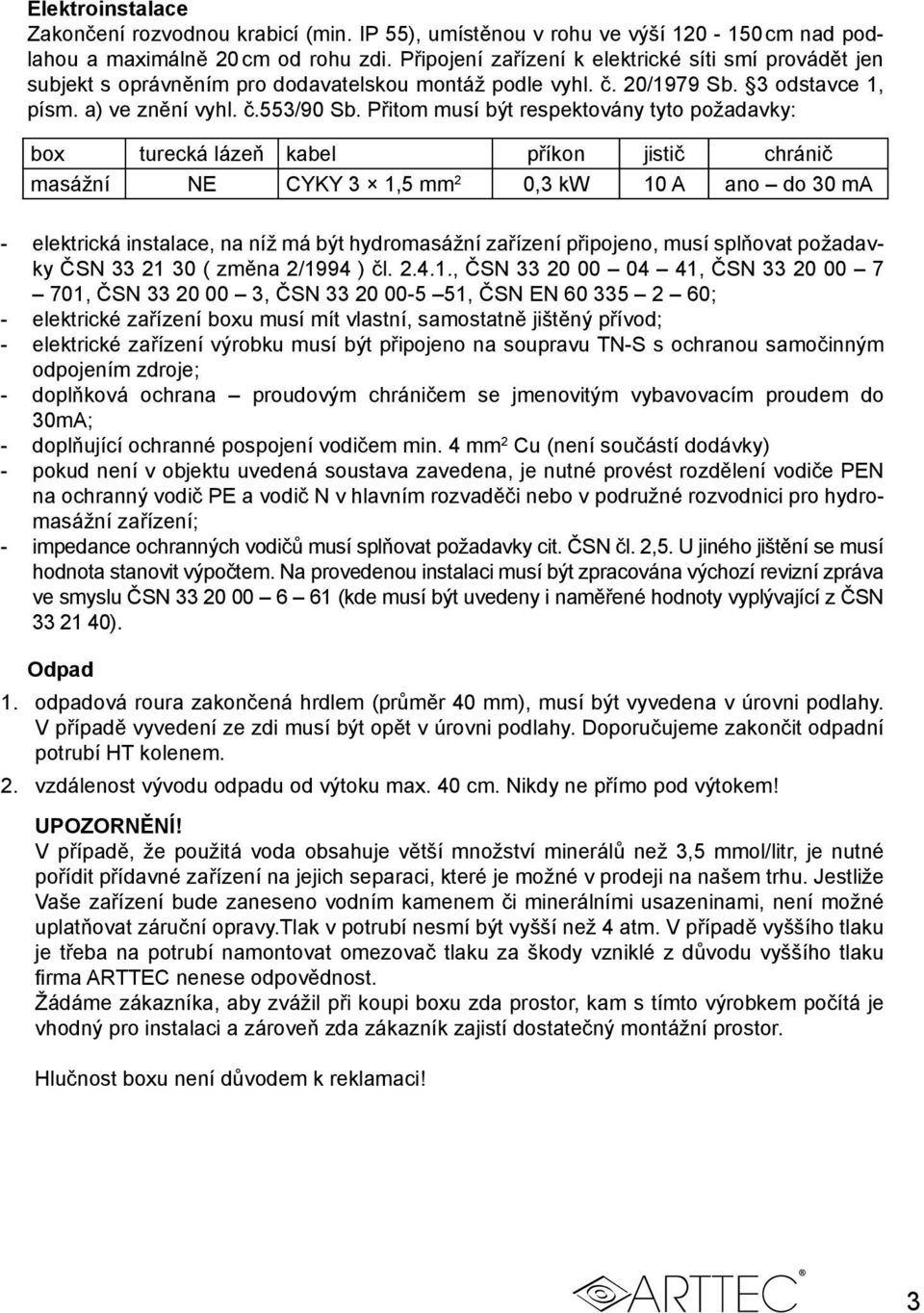 Přitom musí být respektovány tyto požadavky: box turecká lázeň kabel příkon jistič chránič masážní NE CYKY 3 1,5 mm 2 0,3 kw 10 A ano do 30 ma - elektrická instalace, na níž má být hydromasážní