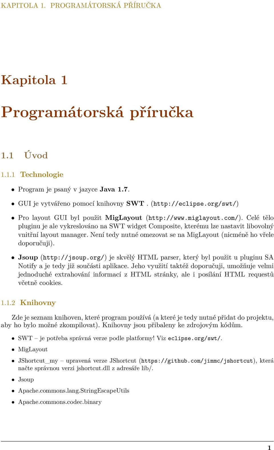 Není tedy nutné omezovat se na MigLayout (nicméně ho vřele doporučuji). Jsoup (http://jsoup.org/) je skvělý HTML parser, který byl použit u pluginu SA Notify a je tedy již součásti aplikace.