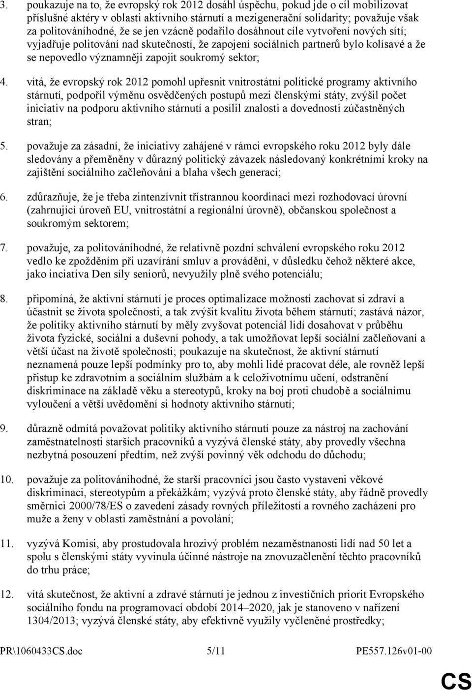 vítá, že evropský rok 2012 pomohl upřesnit vnitrostátní politické programy aktivního stárnutí, podpořil výměnu osvědčených postupů mezi členskými státy, zvýšil počet iniciativ na podporu aktivního