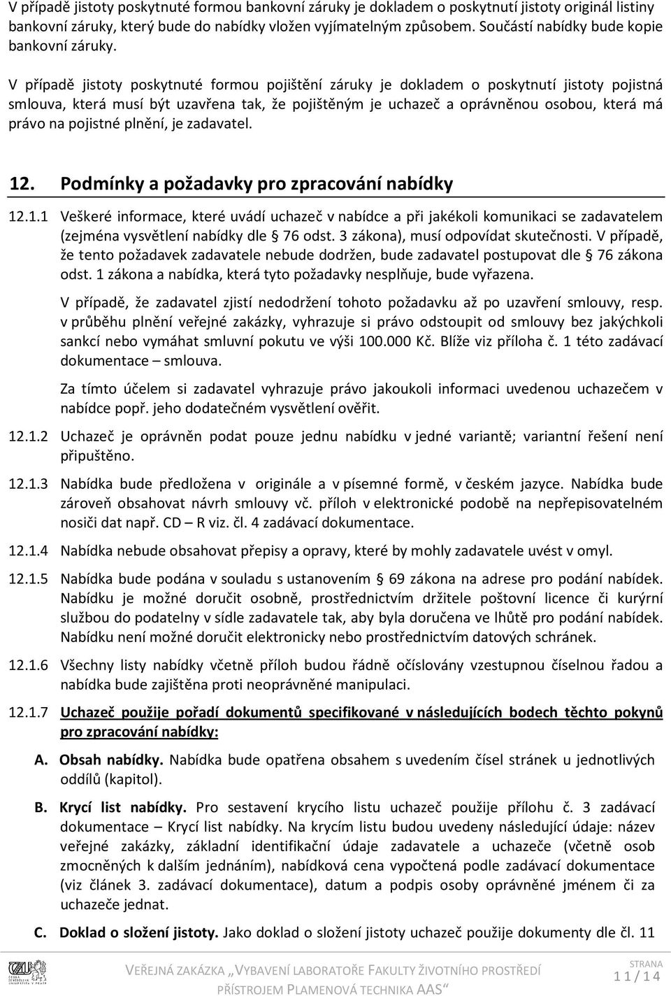 V případě jistoty poskytnuté formou pojištění záruky je dokladem o poskytnutí jistoty pojistná smlouva, která musí být uzavřena tak, že pojištěným je uchazeč a oprávněnou osobou, která má právo na