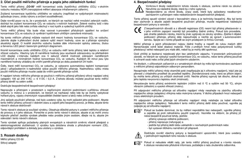 Dejte rovněž pozor na to, že v prostorách, ve kterých se nachází velké množství zelených rostlin, dochází ke zvýšení koncentrace CO 2 ve vzduchu v nočních hodinách.