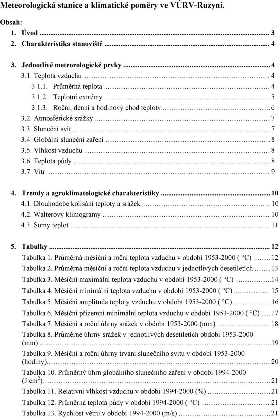 .. 8 3.7. Vítr... 9 4. Trendy a agroklimatologické charakteristiky... 1 4.1. Dlouhodobé kolísání teploty a srážek... 1 4.2. Walterovy klimogramy... 1 4.3. Sumy teplot... 11 5. Tabulky... 12 Tabulka 1.