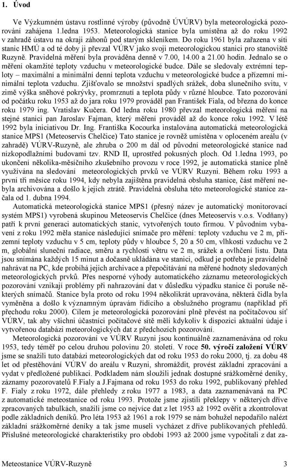 Do roku 1961 byla zařazena v síti stanic HMÚ a od té doby ji převzal VÚRV jako svoji meteorologickou stanici pro stanoviště Ruzyně. Pravidelná měření byla prováděna denně v 7., 14. a 21. hodin.