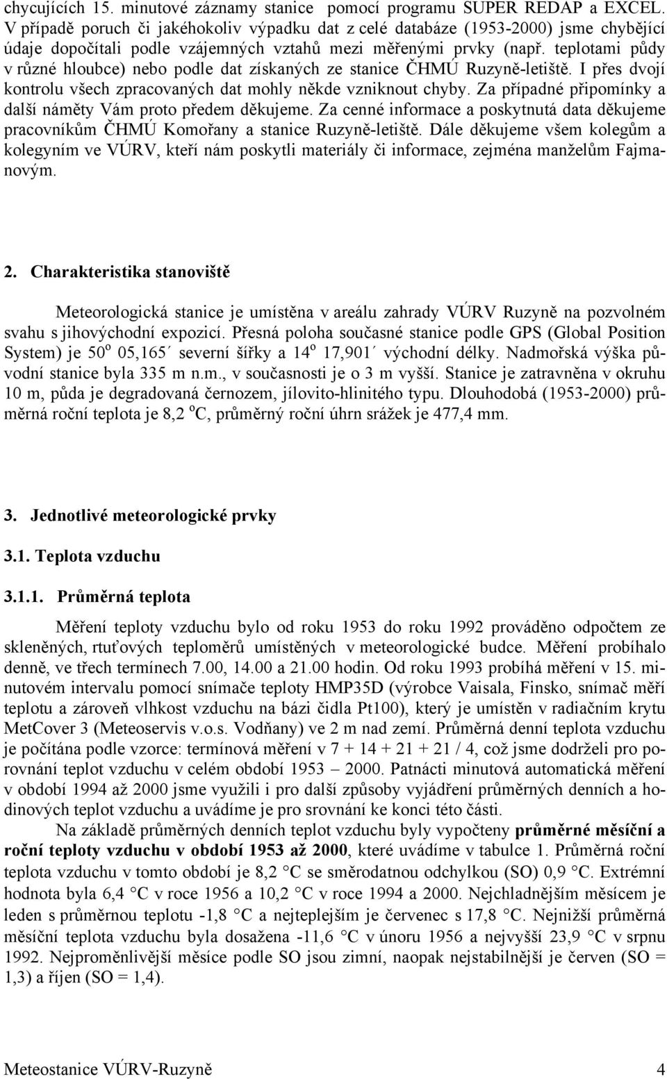teplotami půdy v různé hloubce) nebo podle dat získaných ze stanice ČHMÚ Ruzyně-letiště. I přes dvojí kontrolu všech zpracovaných dat mohly někde vzniknout chyby.