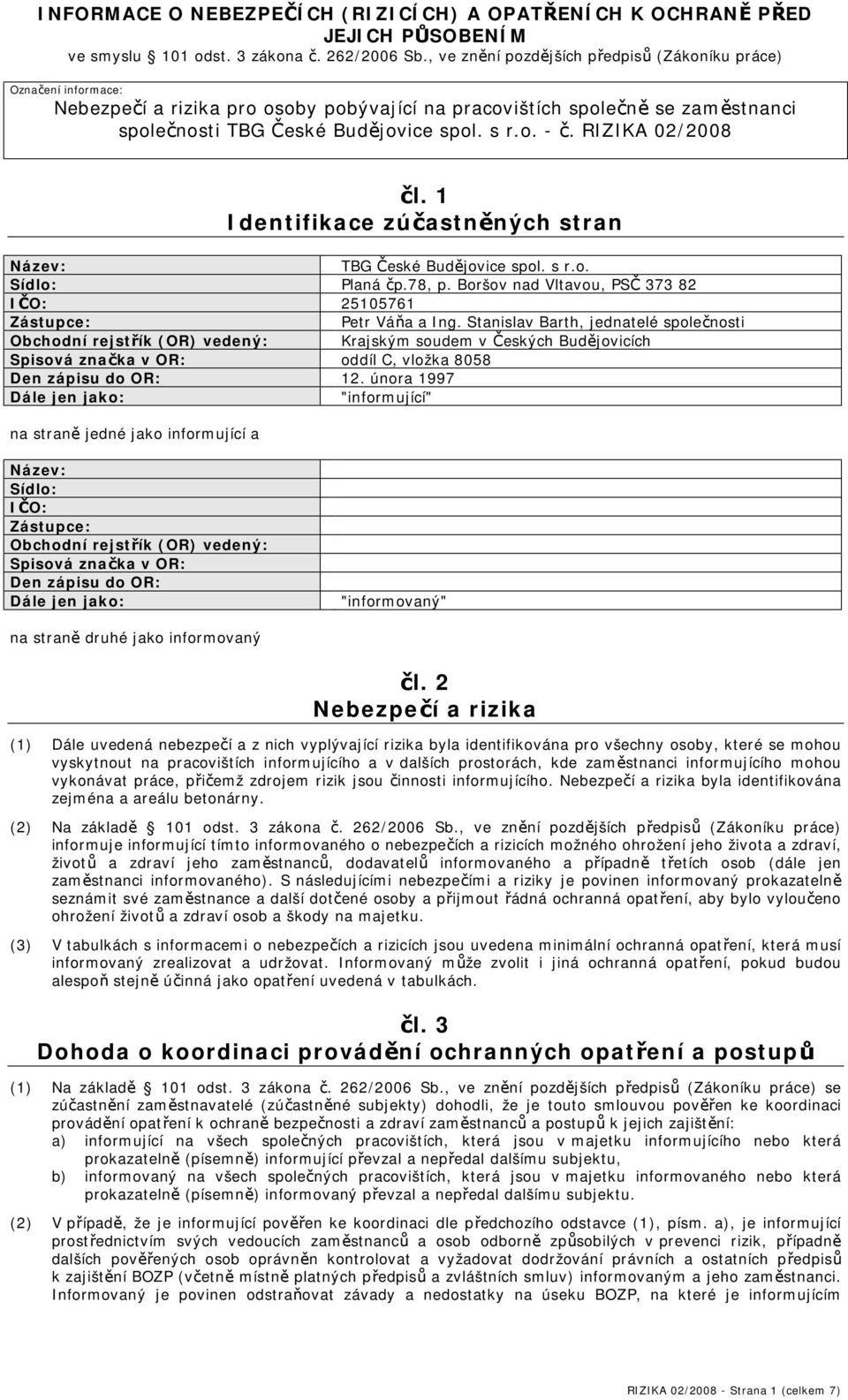 RIZIKA 02/2008 čl. 1 Identifikace zúčastněných stran Název: TBG České Budějovice spol. s r.o. Sídlo: Planá čp.78, p. Boršov nad Vltavou, PSČ 373 82 IČO: 25105761 Zástupce: Petr Váňa a Ing.