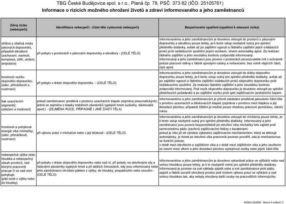 dopravníky a elevátory pouze tehdy, je-li tento vstup nezbytně nutný pro splnění předmětu dodávky, avšak až po zajištění vypnutí a řádného zajištění jejich ovládacích prvků proti nežádoucím spuštění