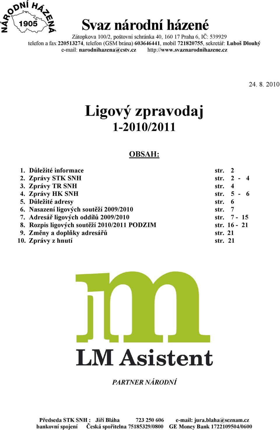 Zprávy HK SNH str. 5-6 5. Důležité adresy str. 6 6. Nasazení ligových soutěží 2009/2010 str. 7 7. Adresář ligových oddílů 2009/2010 str. 7-15 8. Rozpis ligových soutěží 2010/2011 PODZIM str. 16-21 9.