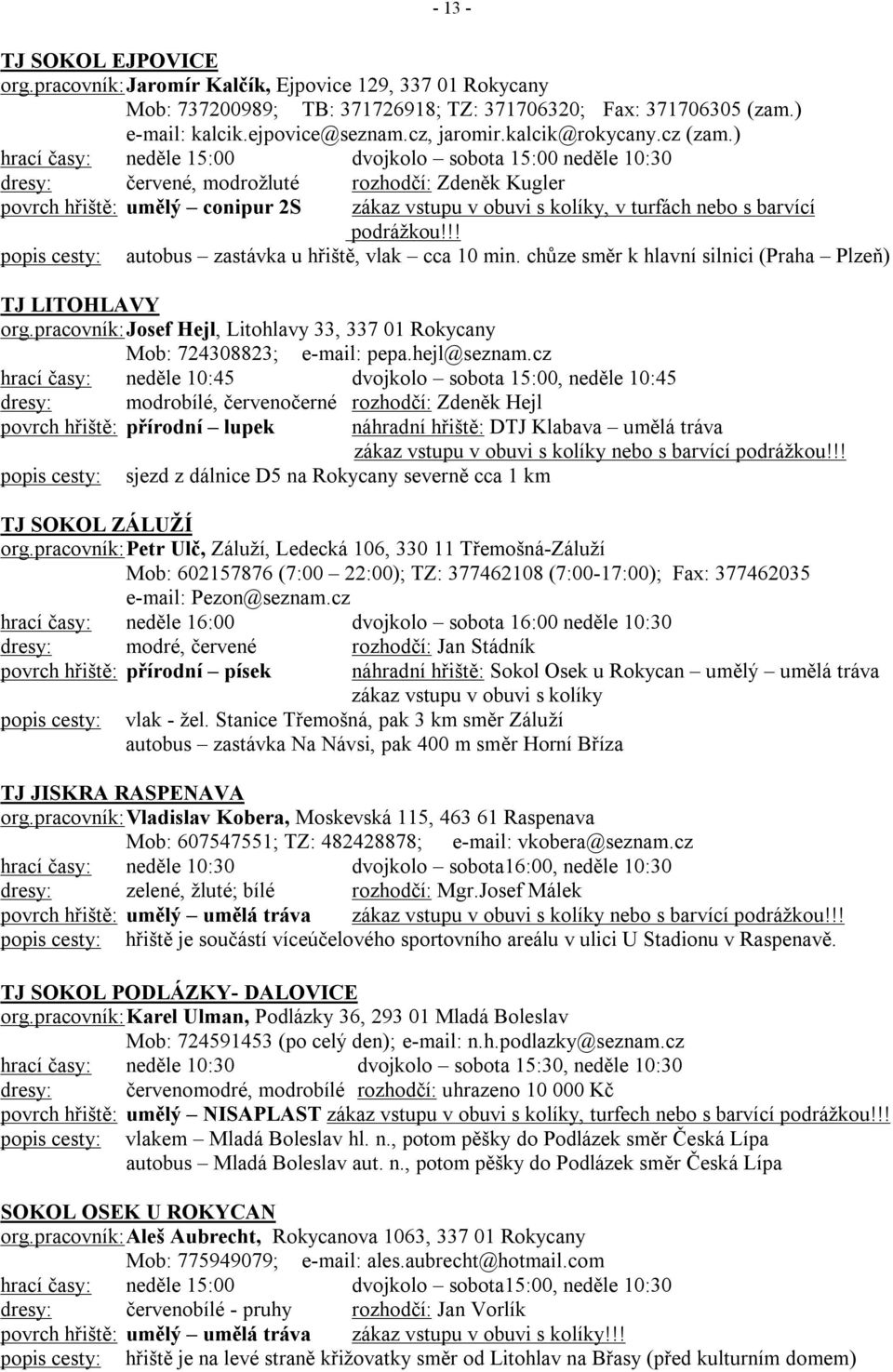 ) hrací časy: neděle 15:00 dvojkolo sobota 15:00 neděle 10:30 dresy: červené, modrožluté rozhodčí: Zdeněk Kugler povrch hřiště: umělý conipur 2S zákaz vstupu v obuvi s kolíky, v turfách nebo s