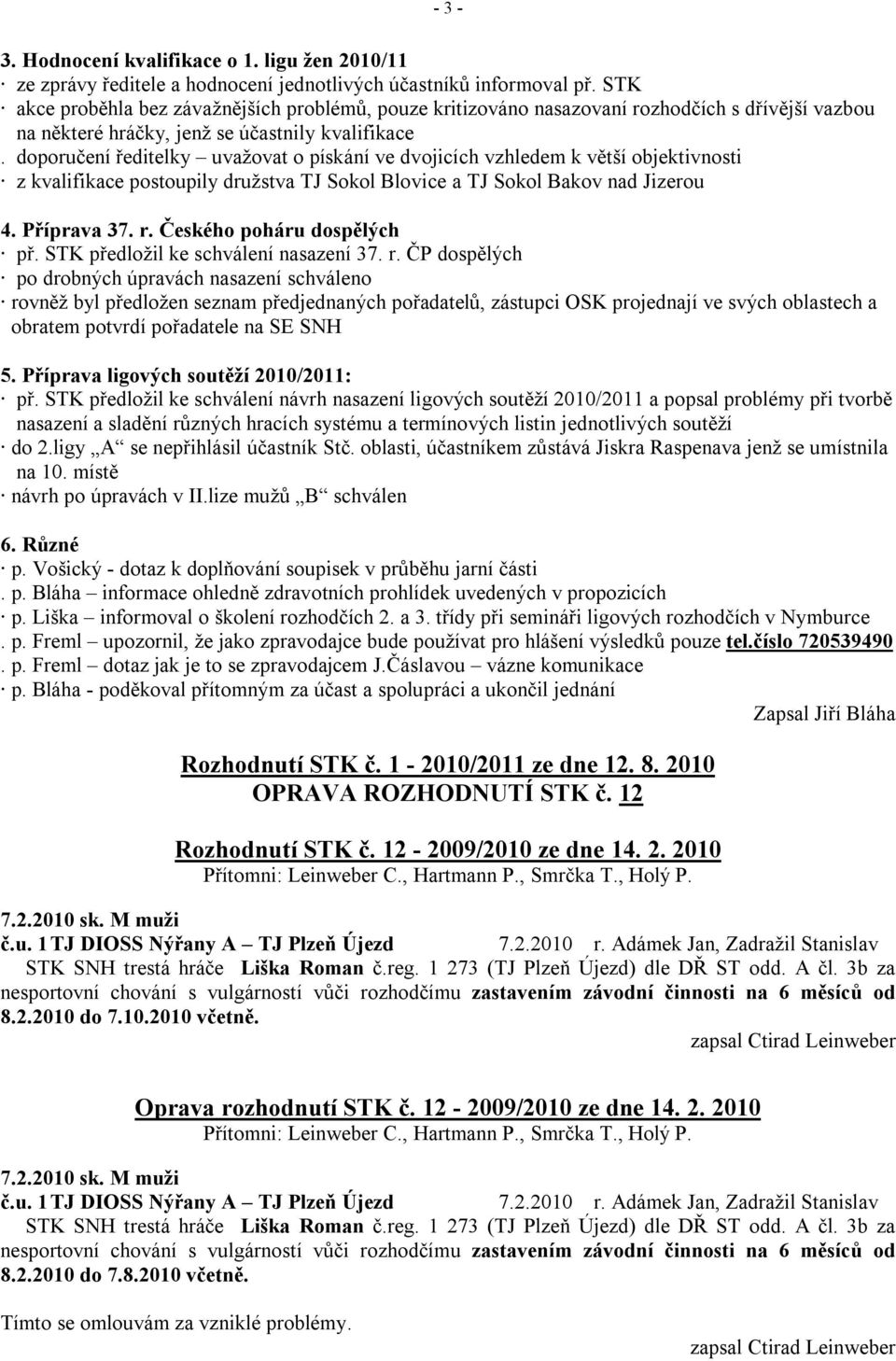 doporučení ředitelky uvažovat o pískání ve dvojicích vzhledem k větší objektivnosti z kvalifikace postoupily družstva TJ Sokol Blovice a TJ Sokol Bakov nad Jizerou 4. Příprava 37. r.