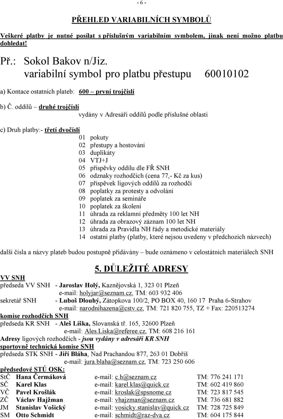 oddílů druhé trojčíslí vydány v Adresáři oddílů podle příslušné oblasti c) Druh platby:- třetí dvočíslí 01 pokuty 02 přestupy a hostování 03 duplikáty 04 VTJ+J 05 příspěvky oddílu dle FŘ SNH 06