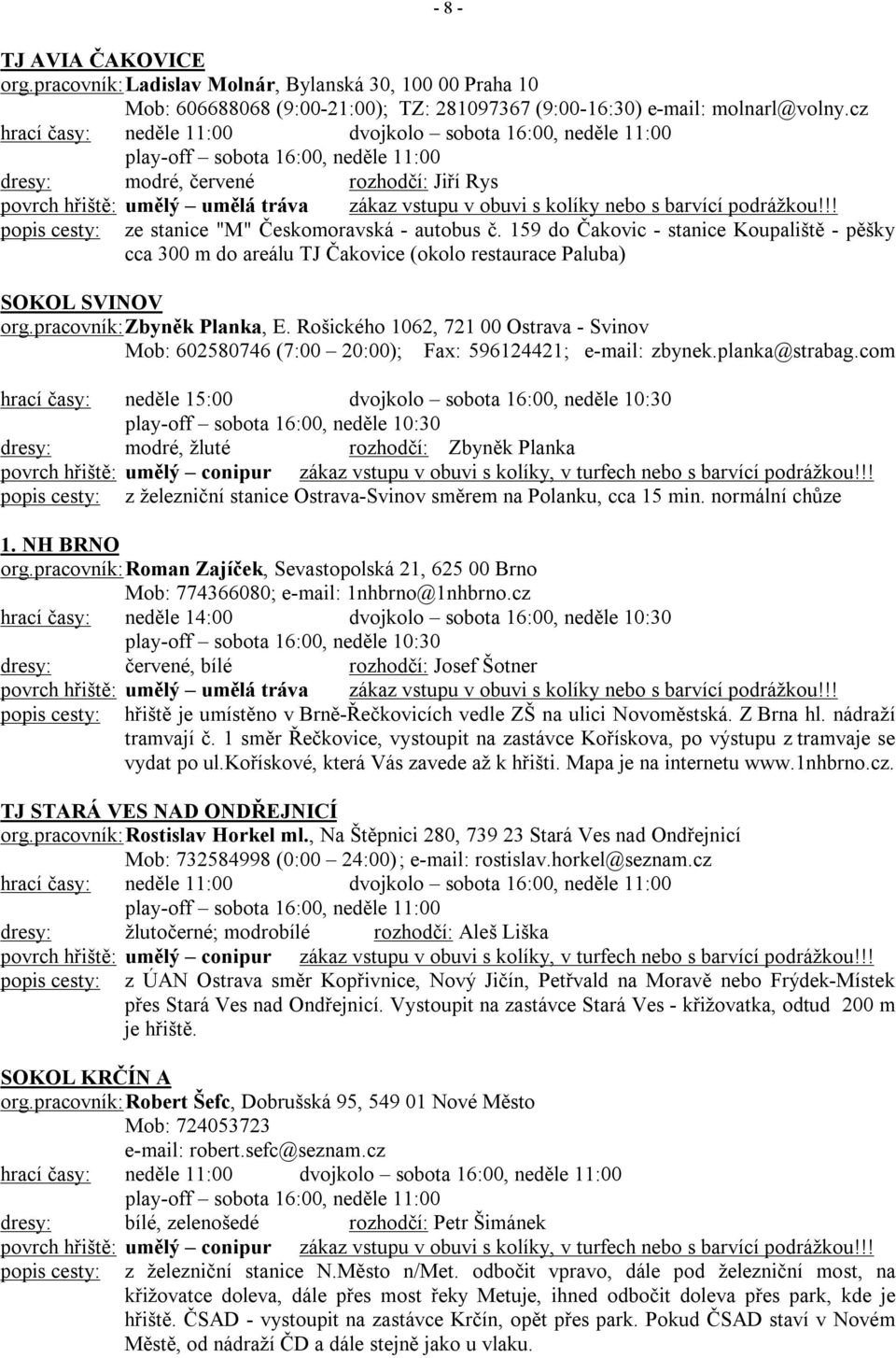 !! ze stanice "M" Českomoravská - autobus č. 159 do Čakovic - stanice Koupaliště - pěšky cca 300 m do areálu TJ Čakovice (okolo restaurace Paluba) SOKOL SVINOV org.pracovník: Zbyněk Planka, E.