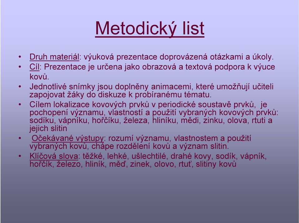 Cílem lokalizace kovových prvků v periodické soustavě prvků, je pochopení významu, vlastností a použití vybraných kovových prvků: sodíku, vápníku, hořčíku, železa, hliníku, mědi,