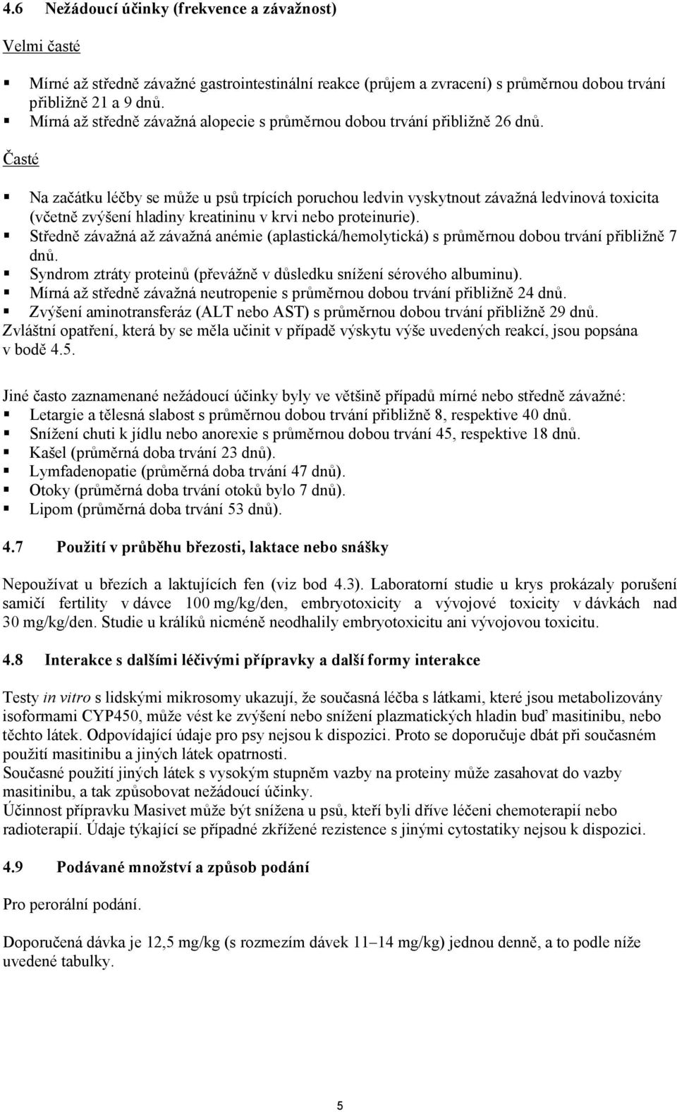Časté Na začátku léčby se může u psů trpících poruchou ledvin vyskytnout závažná ledvinová toxicita (včetně zvýšení hladiny kreatininu v krvi nebo proteinurie).