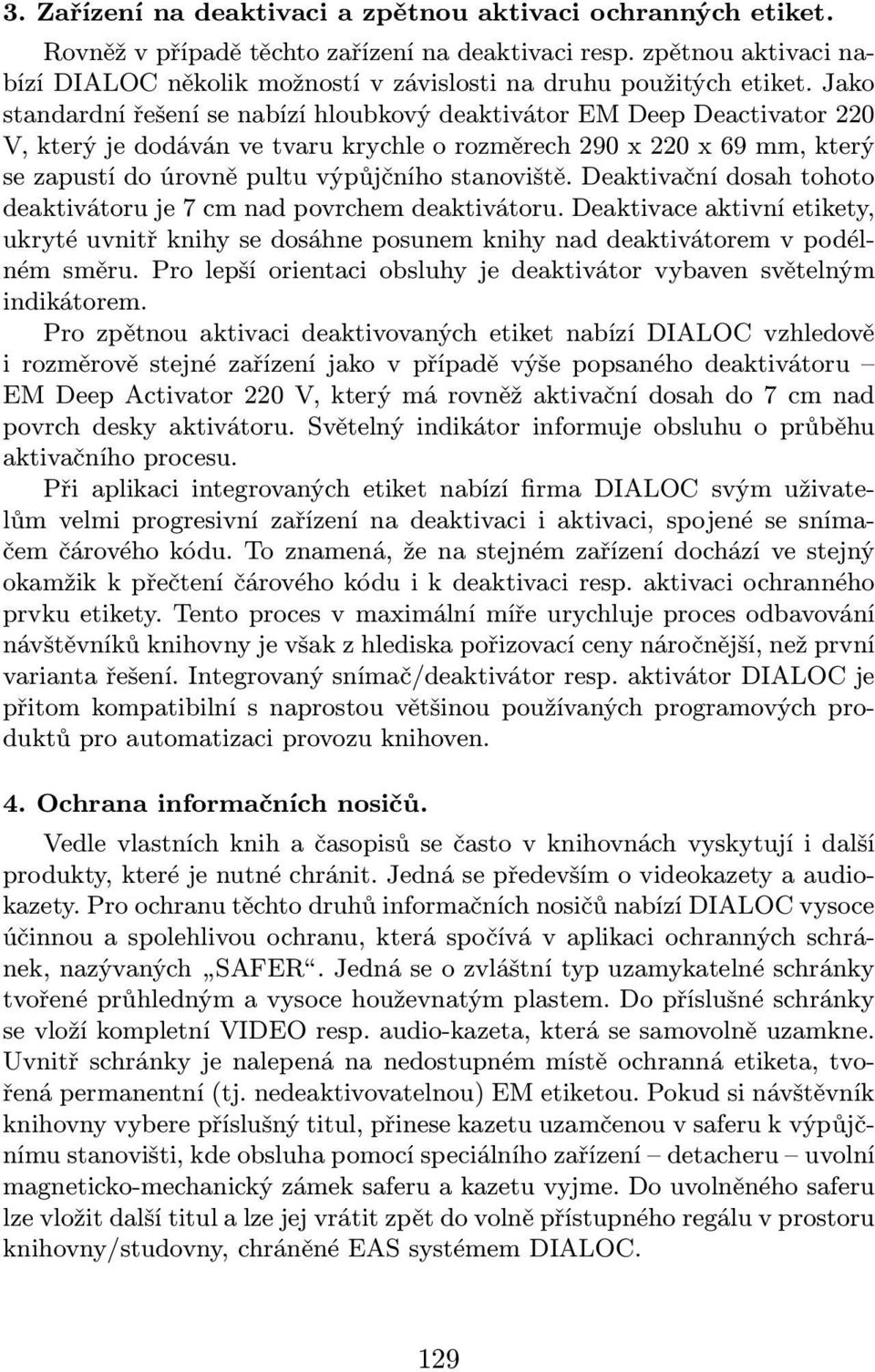 Jako standardní řešení se nabízí hloubkový deaktivátor EM Deep Deactivator 220 V,kterýjedodávánvetvarukrychleorozměrech290x220x69mm,který se zapustí do úrovně pultu výpůjčního stanoviště.