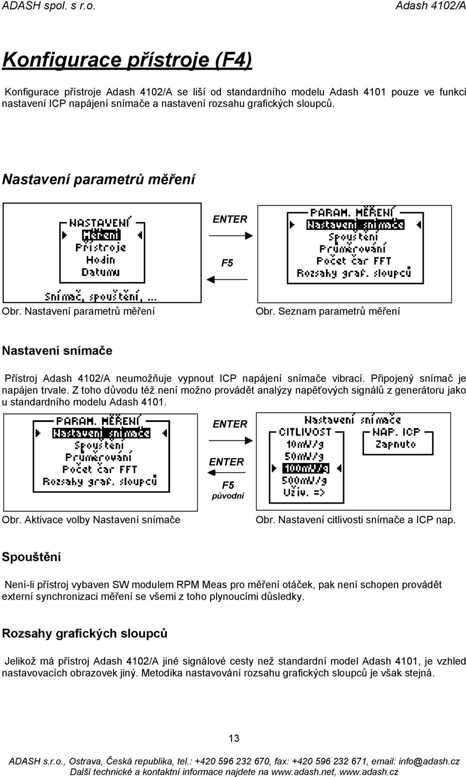 Připojený snímač je napájen trvale. Z toho důvodu též není možno provádět analýzy napěťových signálů z generátoru jako u standardního modelu Adash 4101. původní Obr.