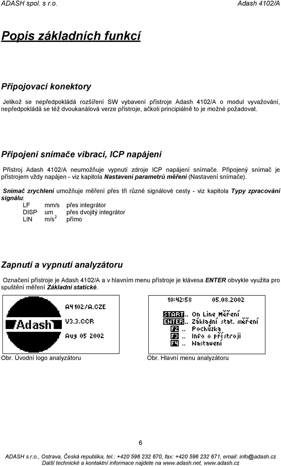 Připojený snímač je přístrojem vždy napájen - viz kapitola Nastavení parametrů měření (Nastavení snímače).