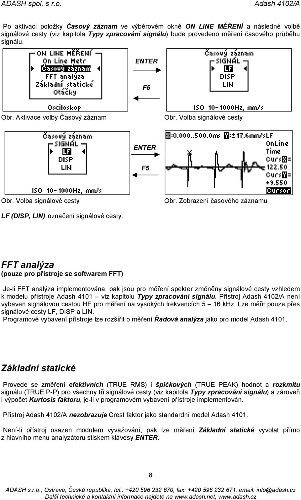 FFT analýza (pouze pro přístroje se softwarem FFT) Je-li FFT analýza implementována, pak jsou pro měření spekter změněny signálové cesty vzhledem k modelu přístroje Adash 4101 viz kapitolu Typy