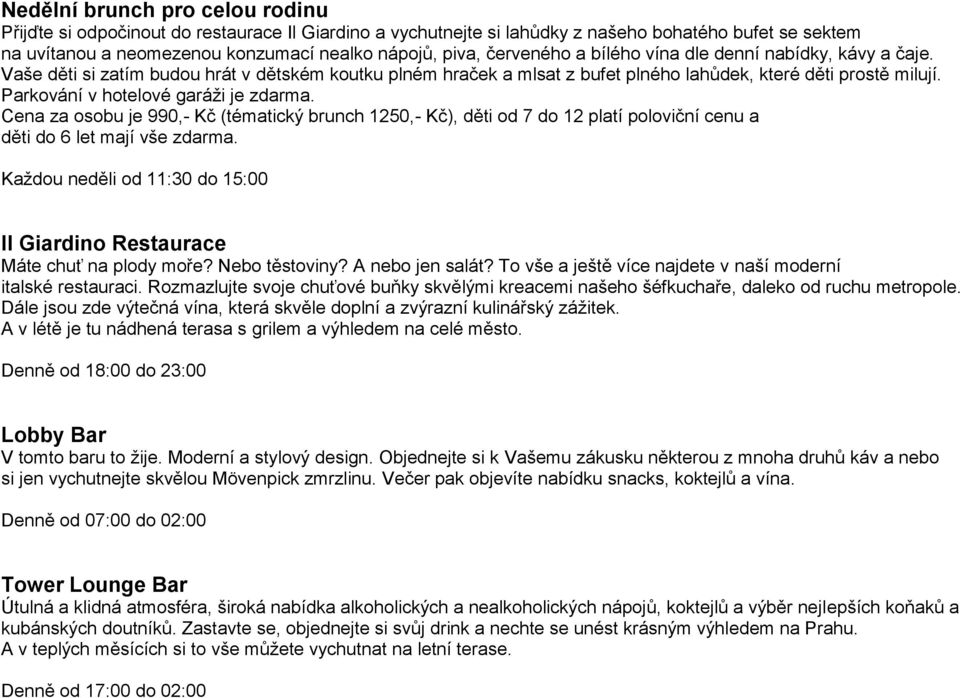 Parkování v hotelové garáži je zdarma. Cena za osobu je 990,- (tématický brunch 1250,- ), děti od 7 do 12 platí poloviční cenu a děti do 6 let mají vše zdarma.