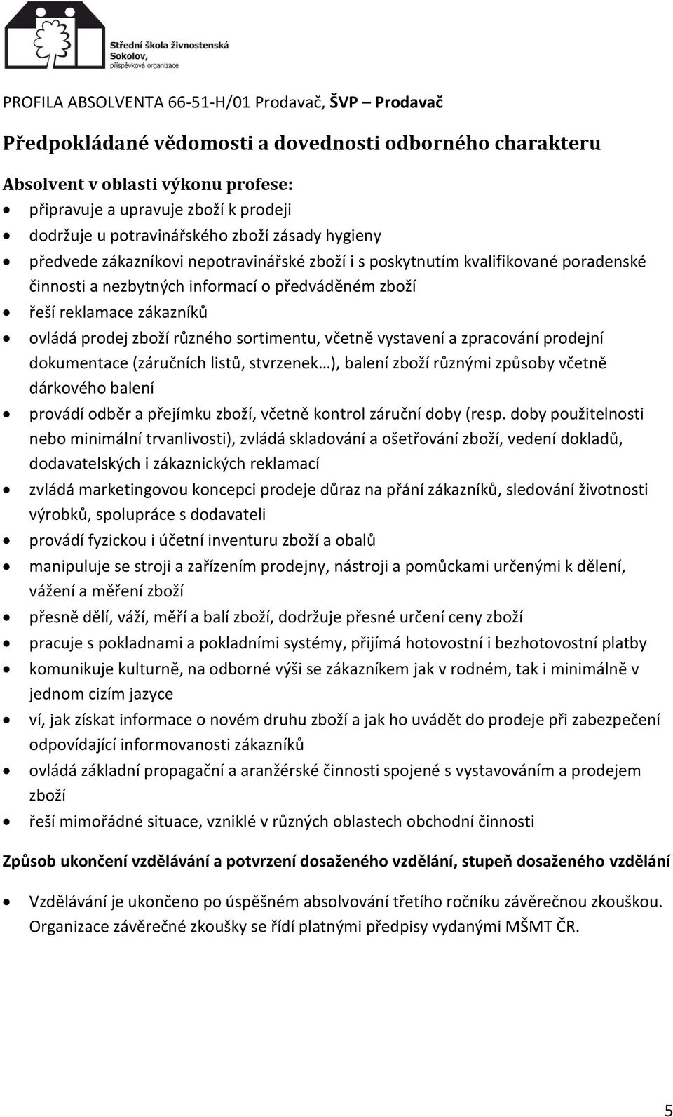 vystavení a zpracování prodejní dokumentace (záručních listů, stvrzenek ), balení zboží různými způsoby včetně dárkového balení provádí odběr a přejímku zboží, včetně kontrol záruční doby (resp.