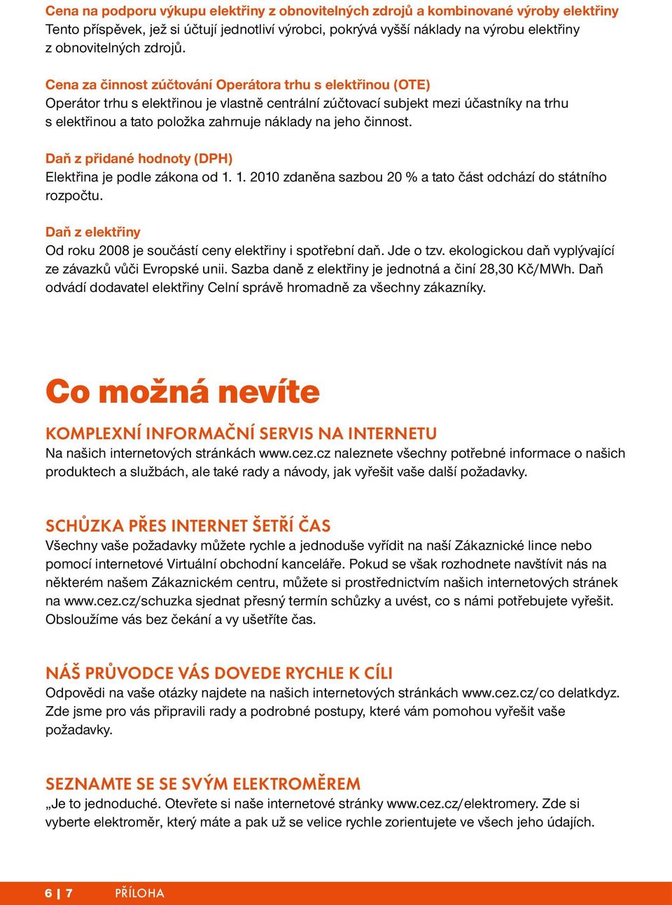 Cena za činnost zúčtování Operátora trhu s elektřinou (OTE) Operátor trhu s elektřinou je vlastně centrální zúčtovací subjekt mezi účastníky na trhu s elektřinou a tato položka zahrnuje náklady na