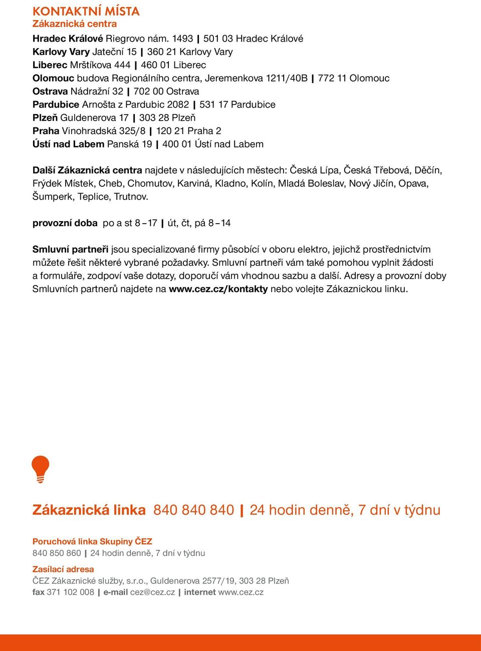 702 00 Ostrava Pardubice Arnošta z Pardubic 2082 531 17 Pardubice Plzeň Guldenerova 17 303 28 Plzeň Praha Vinohradská 325/8 120 21 Praha 2 Ústí nad Labem Panská 19 400 01 Ústí nad Labem Další